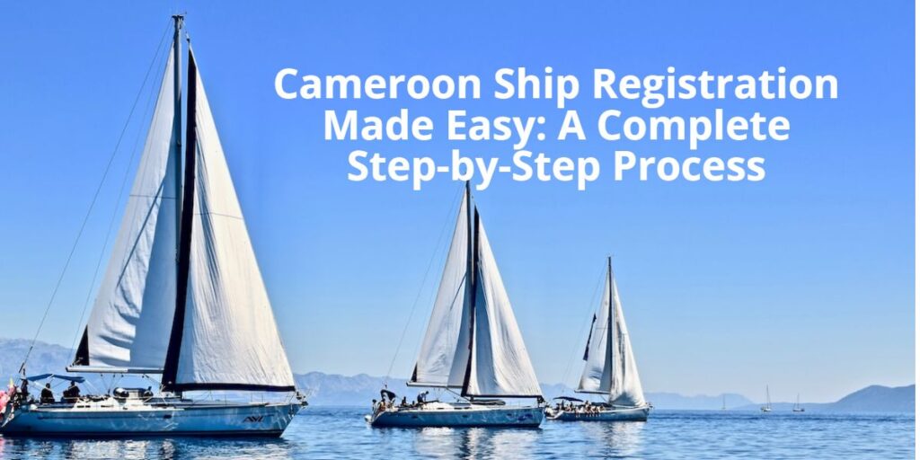 Cameroon Ship Registration Made Easy A Complete Step-by-Step Process